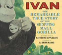 Go to Ivan the Remarkable True Story of the Shopping Mall Gorilla by Katherine Applegate