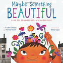 Go to Maybe Something Beautiful: How Art Transformed a Neighborhood by F. Isabel Campos and Theresa Howell