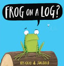 Go to Frog on a Log by Kes Gray & Jim Field